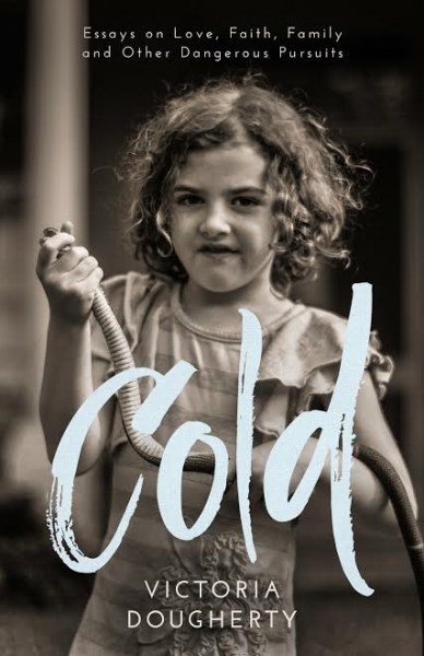 Cold: Essays on Love, Faith, Family and Other Dangerous Pursuits