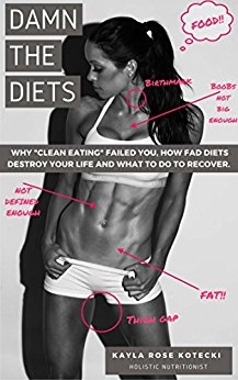 Damn the Diets: Why “Clean Eating” Failed You, How Fad Diets Destroy Your Life and What to Do to Recover