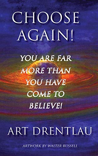 CHOOSE AGAIN!: You Are Far More Than You Have Come To Believe!