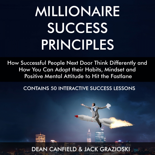 Millionaire Success Principles: How Successful People Next Door Think Differently and How You Can Adopt the Same Habits, Mindset and Positive Mental Attitude to Hit the Fastlane