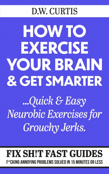 How To Exercise Your Brain & Get Smarter ...Quick & Easy Neurobic Exercises for Grouchy Jerks