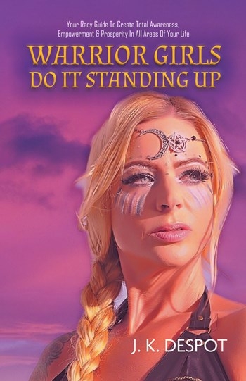 Warrior Girls Do It Standing Up: Your Racy Guide to Create Total Awareness, Empowerment & Prosperity in All Areas of Your Life