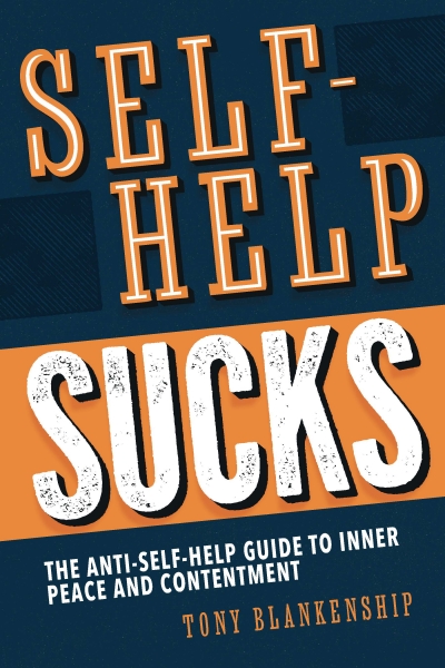 Self-Help Sucks. The Anti-Self-Help Guide to Inner Peace and Contentment