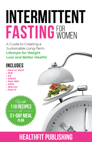 Intermittent Fasting for Women: A Guide to Creating a Sustainable, Long-Term Lifestyle for Weight Loss and Better Health! Includes How to Start, 16:8, 5:2, OMAD, Fast 800, ADM, Warrior and Fast 5!