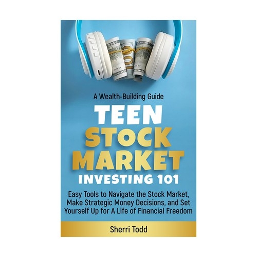 Teen Stock Market Investing 101: Easy Tools to Navigate the Stock Market, Make Strategic Money Decisions, And Set Yourself Up For A Lifetime Of Freedom